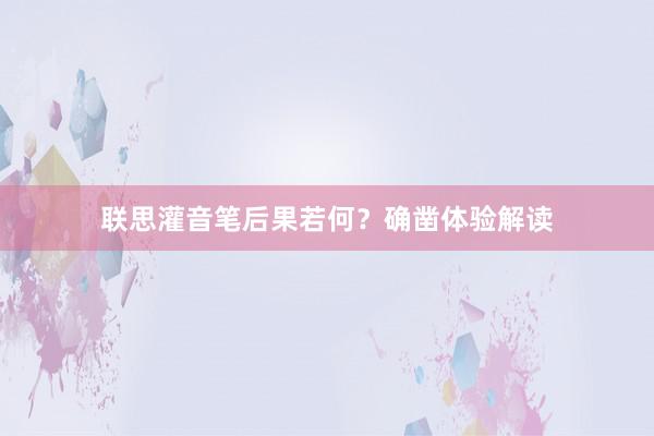 联思灌音笔后果若何？确凿体验解读