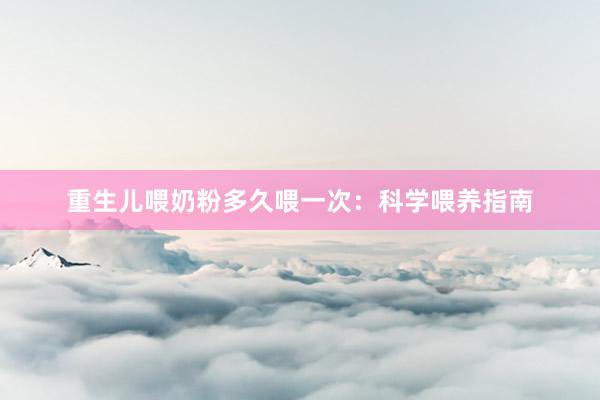 重生儿喂奶粉多久喂一次：科学喂养指南