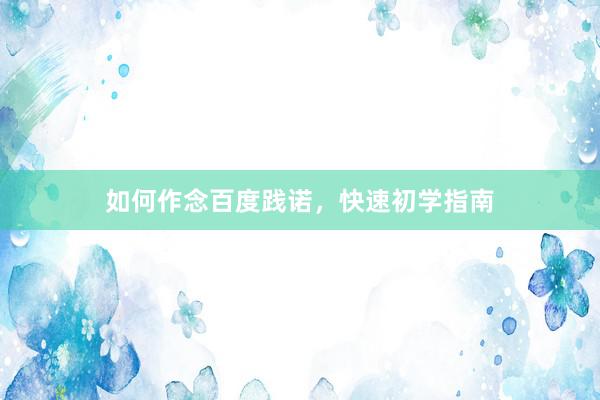 如何作念百度践诺，快速初学指南