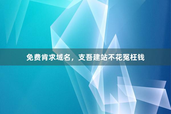 免费肯求域名，支吾建站不花冤枉钱