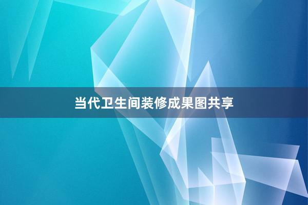 当代卫生间装修成果图共享